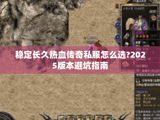 稳定长久热血传奇私服怎么选?2025版本避坑指南 稳定长久热血传奇私服怎么选?2025版本避坑指南