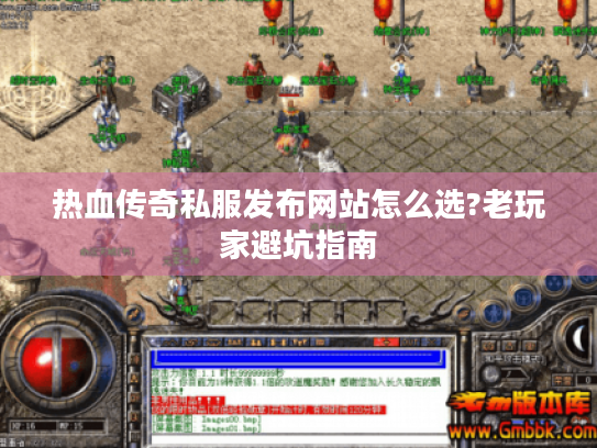 热血传奇私服发布网站怎么选?老玩家避坑指南 热血传奇私服发布网站怎么选?老玩家避坑指南