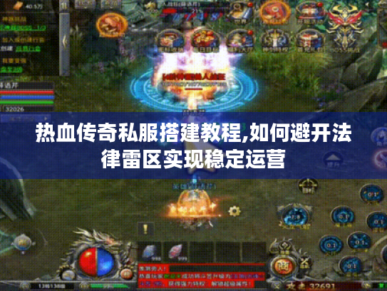 热血传奇私服搭建教程,如何避开法律雷区实现稳定运营 热血传奇私服搭建教程,如何避开法律雷区实现稳定运营