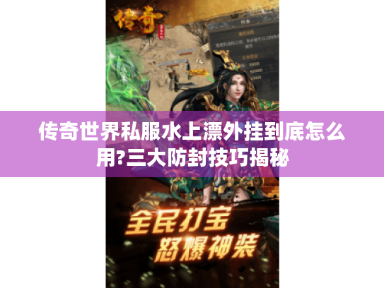 传奇世界私服水上漂外挂到底怎么用?三大防封技巧揭秘 传奇世界私服水上漂外挂到底怎么用?三大防封技巧揭秘