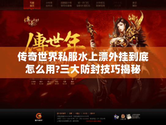 传奇世界私服水上漂外挂到底怎么用?三大防封技巧揭秘 传奇世界私服水上漂外挂到底怎么用?三大防封技巧揭秘
