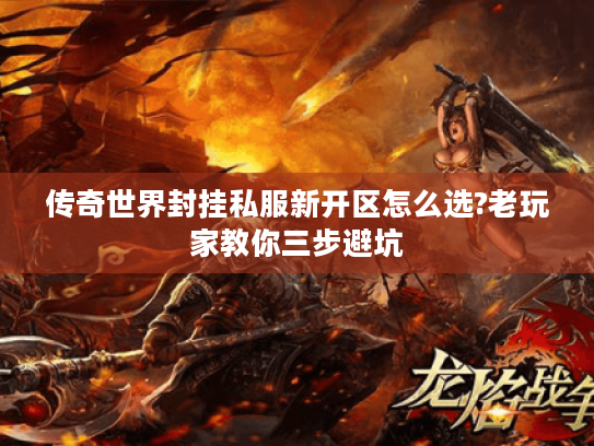 传奇世界封挂私服新开区怎么选?老玩家教你三步避坑