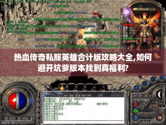 热血传奇私服英雄合计版攻略大全,如何避开坑爹版本找到真福利? 热血传奇私服英雄合计版攻略大全,如何避开坑爹版本找到真福利?