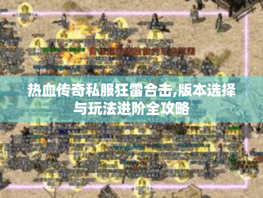 热血传奇私服狂雷合击,版本选择与玩法进阶全攻略 热血传奇私服狂雷合击,版本选择与玩法进阶全攻略