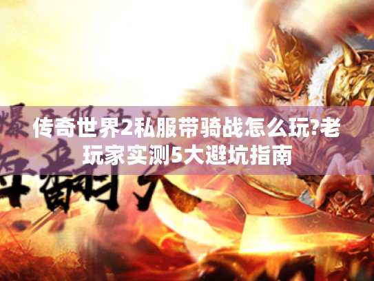 传奇世界2私服带骑战怎么玩?老玩家实测5大避坑指南 传奇世界2私服带骑战怎么玩?老玩家实测5大避坑指南