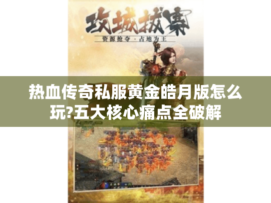 热血传奇私服黄金皓月版怎么玩?五大核心痛点全破解 热血传奇私服黄金皓月版怎么玩?五大核心痛点全破解