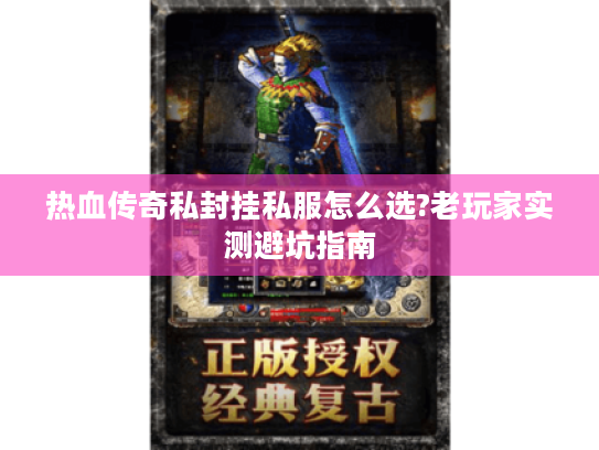 热血传奇私封挂私服怎么选?老玩家实测避坑指南 热血传奇私封挂私服怎么选?老玩家实测避坑指南