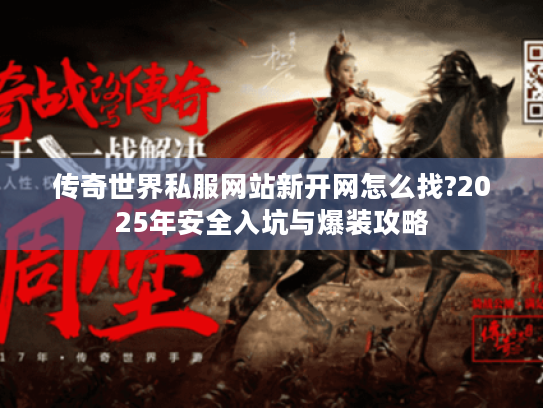 传奇世界私服网站新开网怎么找?2025年安全入坑与爆装攻略 传奇世界私服网站新开网怎么找?2025年安全入坑与爆装攻略
