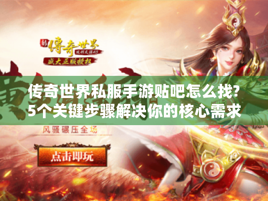 传奇世界私服手游贴吧怎么找?5个关键步骤解决你的核心需求 传奇世界私服手游贴吧怎么找?5个关键步骤解决你的核心需求