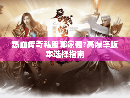 热血传奇私服哪家强?高爆率版本选择指南 热血传奇私服哪家强?高爆率版本选择指南