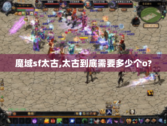 魔域sf太古,太古到底需要多少个o? 魔域sf太古,太古到底需要多少个o?