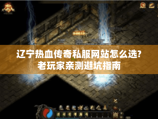 辽宁热血传奇私服网站怎么选?老玩家亲测避坑指南 辽宁热血传奇私服网站怎么选?老玩家亲测避坑指南