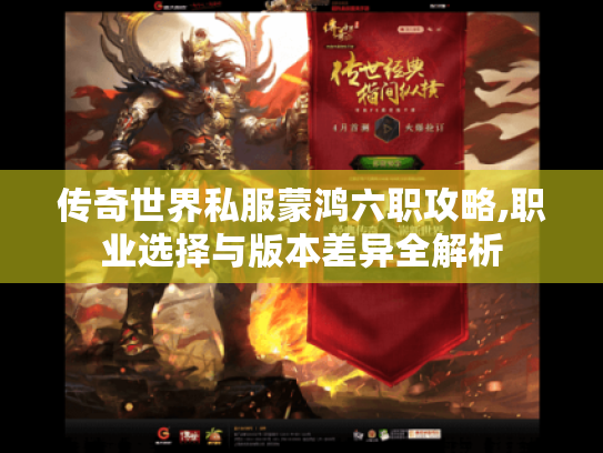 传奇世界私服蒙鸿六职攻略,职业选择与版本差异全解析 传奇世界私服蒙鸿六职攻略,职业选择与版本差异全解析