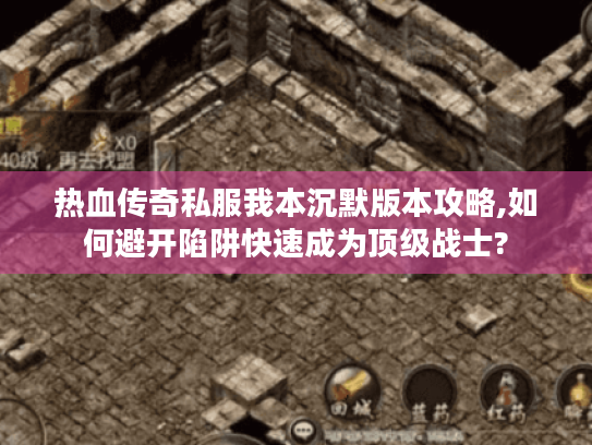热血传奇私服我本沉默版本攻略,如何避开陷阱快速成为顶级战士? 热血传奇私服我本沉默版本攻略,如何避开陷阱快速成为顶级战士?
