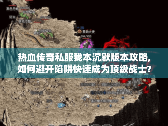 热血传奇私服我本沉默版本攻略,如何避开陷阱快速成为顶级战士? 热血传奇私服我本沉默版本攻略,如何避开陷阱快速成为顶级战士?