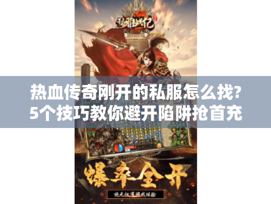 热血传奇刚开的私服怎么找?5个技巧教你避开陷阱抢首充 热血传奇刚开的私服怎么找?5个技巧教你避开陷阱抢首充