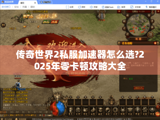 传奇世界2私服加速器怎么选?2025年零卡顿攻略大全 传奇世界2私服加速器怎么选?2025年零卡顿攻略大全