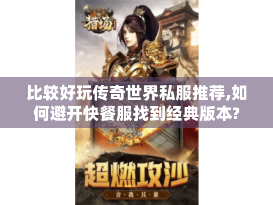比较好玩传奇世界私服推荐,如何避开快餐服找到经典版本? 比较好玩传奇世界私服推荐,如何避开快餐服找到经典版本?