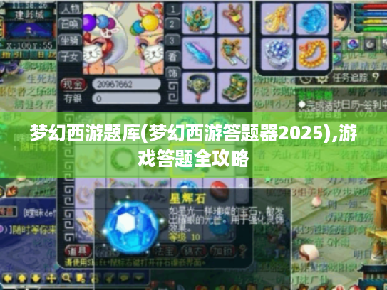梦幻西游题库(梦幻西游答题器2025),游戏答题全攻略 梦幻西游题库(梦幻西游答题器2025),游戏答题全攻略