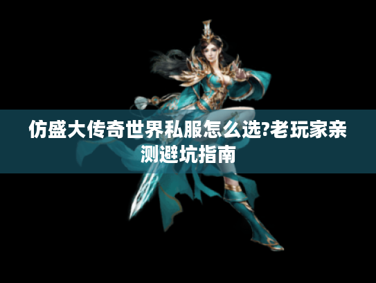 仿盛大传奇世界私服怎么选?老玩家亲测避坑指南 仿盛大传奇世界私服怎么选?老玩家亲测避坑指南