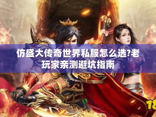 仿盛大传奇世界私服怎么选?老玩家亲测避坑指南 仿盛大传奇世界私服怎么选?老玩家亲测避坑指南