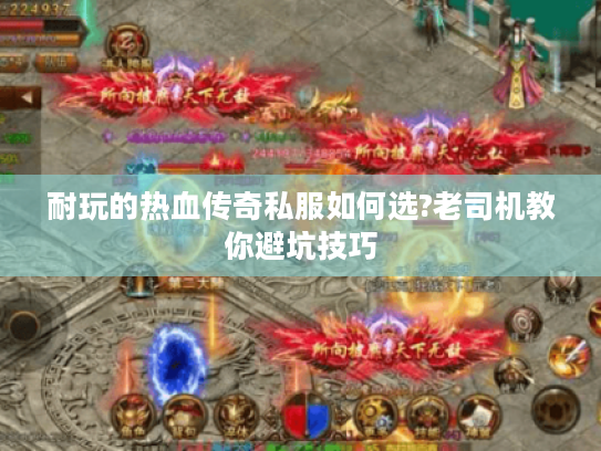 耐玩的热血传奇私服如何选?老司机教你避坑技巧 耐玩的热血传奇私服如何选?老司机教你避坑技巧