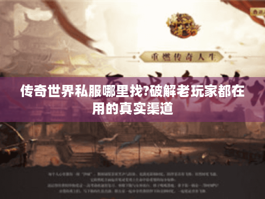 传奇世界私服哪里找?破解老玩家都在用的真实渠道 传奇世界私服哪里找?破解老玩家都在用的真实渠道