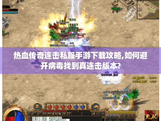 热血传奇连击私服手游下载攻略,如何避开病毒找到真连击版本? 热血传奇连击私服手游下载攻略,如何避开病毒找到真连击版本?