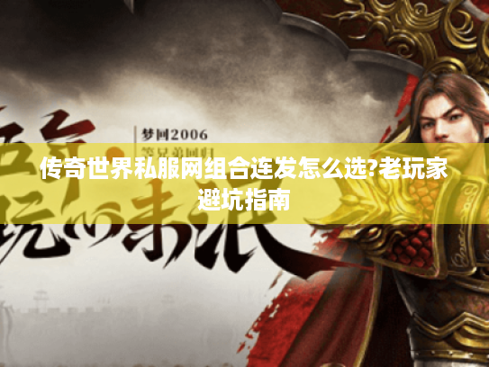 传奇世界私服网组合连发怎么选?老玩家避坑指南 传奇世界私服网组合连发怎么选?老玩家避坑指南