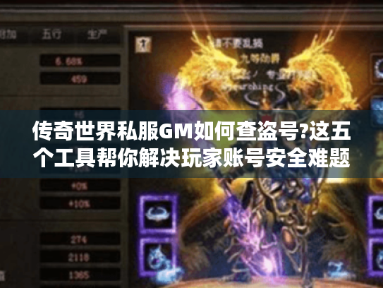 传奇世界私服GM如何查盗号?这五个工具帮你解决玩家账号安全难题 传奇世界私服GM如何查盗号?这五个工具帮你解决玩家账号安全难题