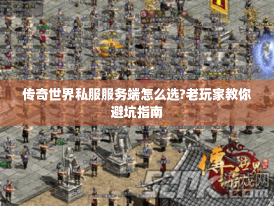 传奇世界私服服务端怎么选?老玩家教你避坑指南 传奇世界私服服务端怎么选?老玩家教你避坑指南