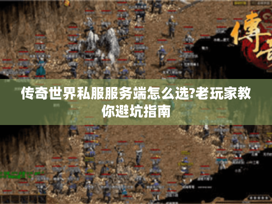 传奇世界私服服务端怎么选?老玩家教你避坑指南 传奇世界私服服务端怎么选?老玩家教你避坑指南