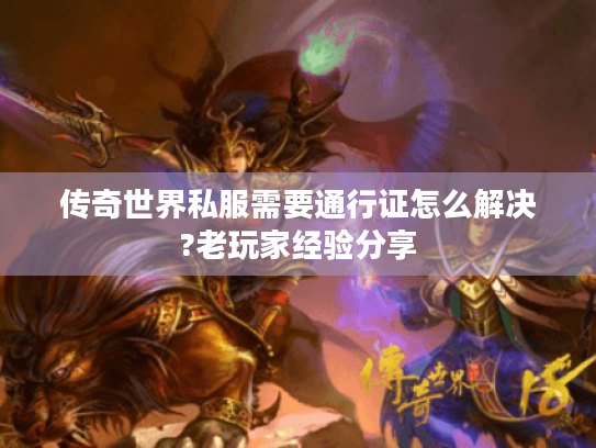 传奇世界私服需要通行证怎么解决?老玩家经验分享 传奇世界私服需要通行证怎么解决?老玩家经验分享