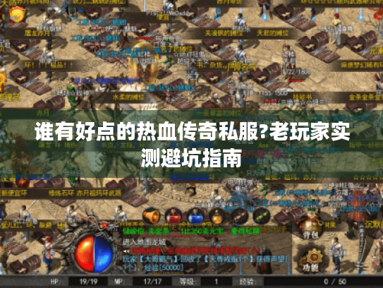 谁有好点的热血传奇私服?老玩家实测避坑指南 谁有好点的热血传奇私服?老玩家实测避坑指南