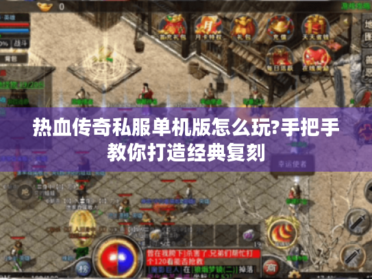 热血传奇私服单机版怎么玩?手把手教你打造经典复刻 热血传奇私服单机版怎么玩?手把手教你打造经典复刻
