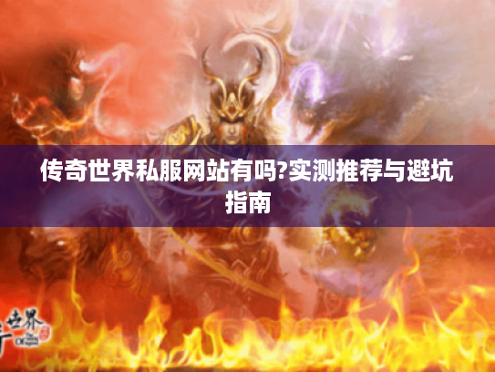 传奇世界私服网站有吗?实测推荐与避坑指南 传奇世界私服网站有吗?实测推荐与避坑指南