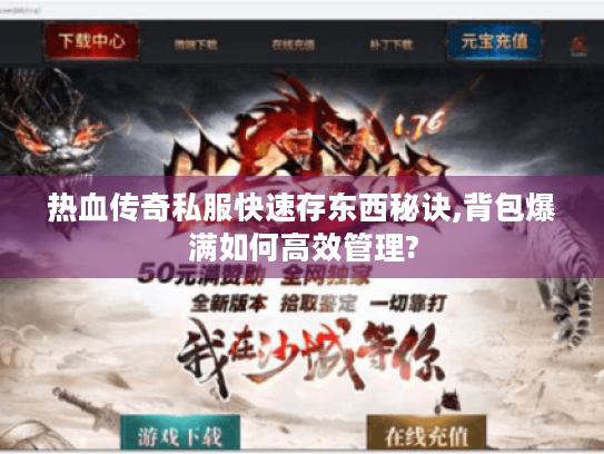 热血传奇私服快速存东西秘诀,背包爆满如何高效管理? 热血传奇私服快速存东西秘诀,背包爆满如何高效管理?