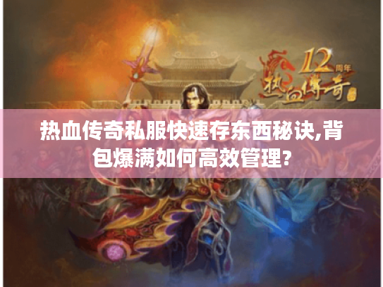 热血传奇私服快速存东西秘诀,背包爆满如何高效管理? 热血传奇私服快速存东西秘诀,背包爆满如何高效管理?