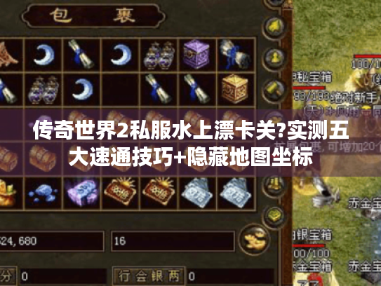 传奇世界2私服水上漂卡关?实测五大速通技巧+隐藏地图坐标 传奇世界2私服水上漂卡关?实测五大速通技巧+隐藏地图坐标