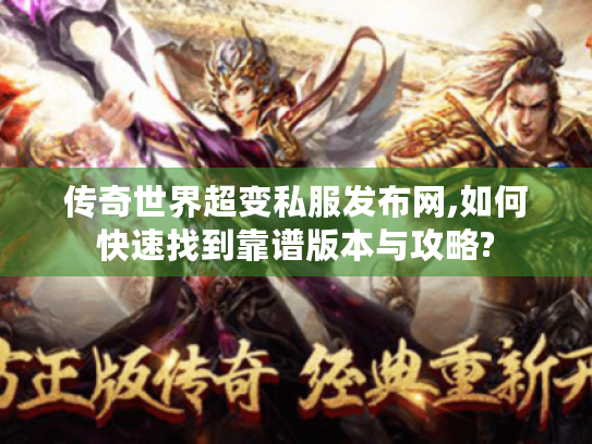 传奇世界超变私服发布网,如何快速找到靠谱版本与攻略? 传奇世界超变私服发布网,如何快速找到靠谱版本与攻略?