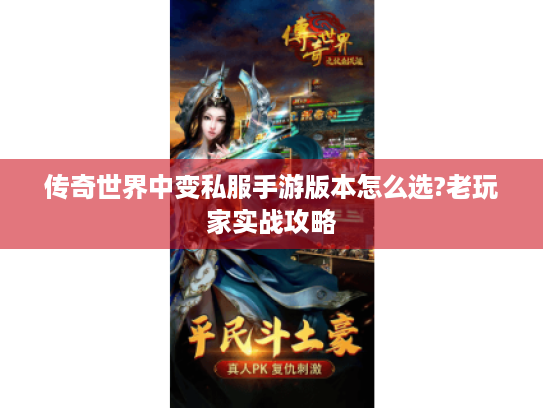 传奇世界中变私服手游版本怎么选?老玩家实战攻略 传奇世界中变私服手游版本怎么选?老玩家实战攻略