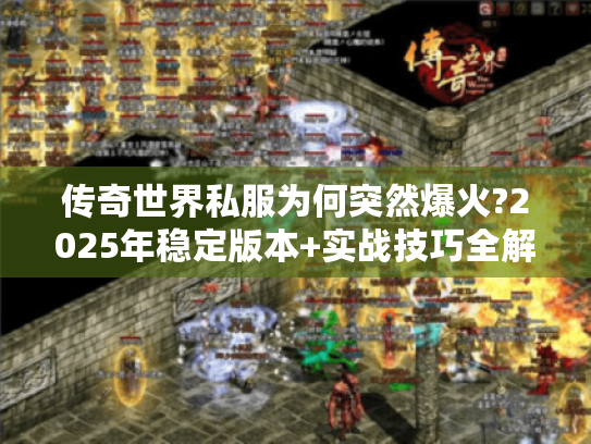 传奇世界私服为何突然爆火?2025年稳定版本+实战技巧全解 传奇世界私服为何突然爆火?2025年稳定版本+实战技巧全解