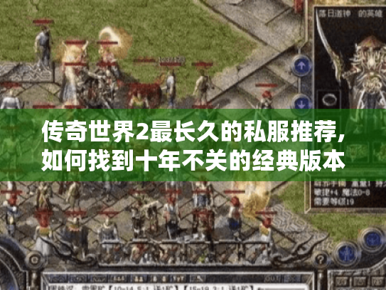 传奇世界2最长久的私服推荐,如何找到十年不关的经典版本 传奇世界2最长久的私服推荐,如何找到十年不关的经典版本