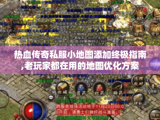 热血传奇私服小地图添加终极指南,老玩家都在用的地图优化方案 热血传奇私服小地图添加终极指南,老玩家都在用的地图优化方案
