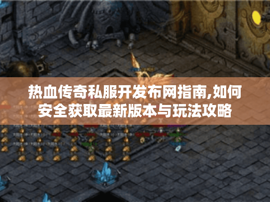 热血传奇私服开发布网指南,如何安全获取最新版本与玩法攻略 热血传奇私服开发布网指南,如何安全获取最新版本与玩法攻略