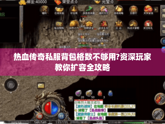 热血传奇私服背包格数不够用?资深玩家教你扩容全攻略 热血传奇私服背包格数不够用?资深玩家教你扩容全攻略