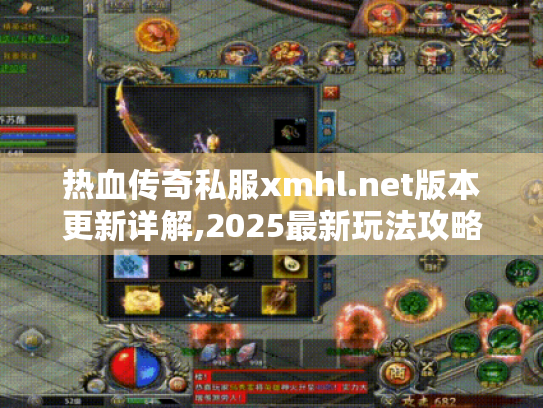 热血传奇私服xmhl.net版本更新详解,2025最新玩法攻略合集