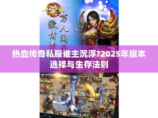 热血传奇私服谁主沉浮?2025年版本选择与生存法则 热血传奇私服谁主沉浮?2025年版本选择与生存法则