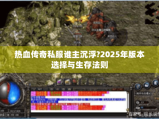 热血传奇私服谁主沉浮?2025年版本选择与生存法则 热血传奇私服谁主沉浮?2025年版本选择与生存法则