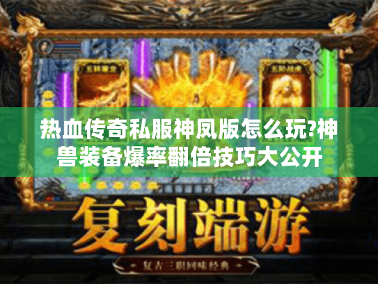 热血传奇私服神凤版怎么玩?神兽装备爆率翻倍技巧大公开 热血传奇私服神凤版怎么玩?神兽装备爆率翻倍技巧大公开